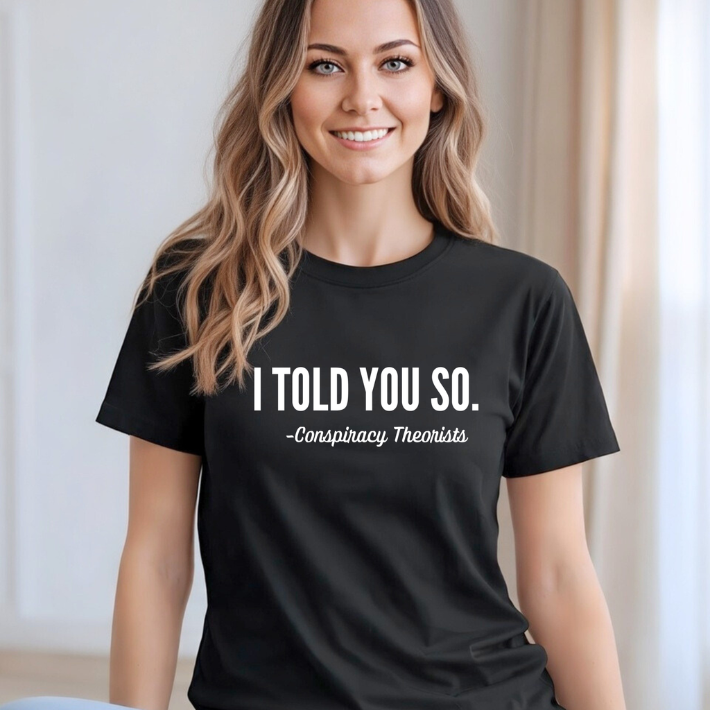 I Told You So Conspiracy Tee, Sweatshirt or Hoodie