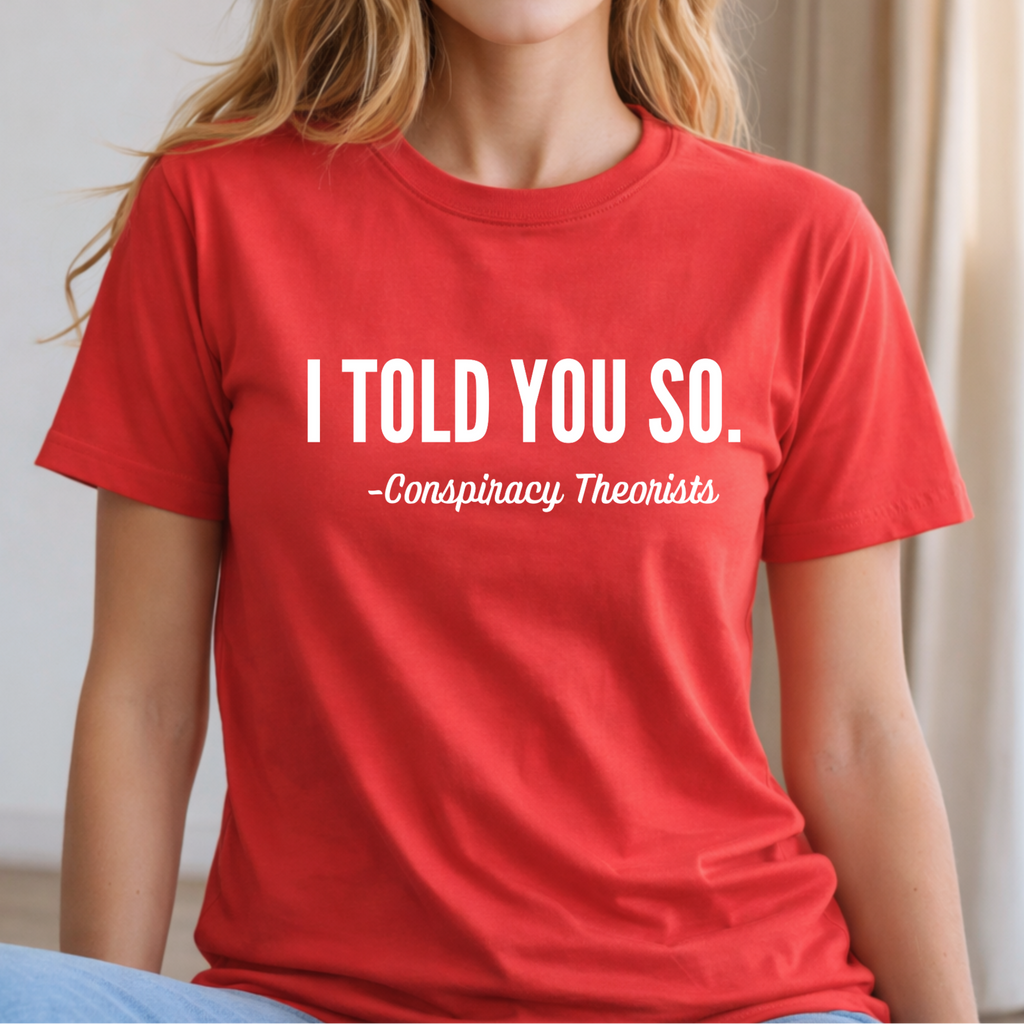 I Told You So Conspiracy Tee, Sweatshirt or Hoodie